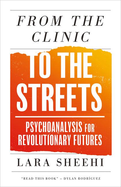 From the Clinic to the Streets: Psychoanalysis for Revolutionary Futures -- Lara Sheehi, Paperback