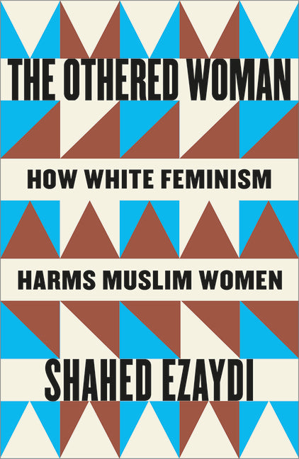 The Othered Woman: How White Feminism Harms Muslim Women -- Shahed Ezaydi, Paperback