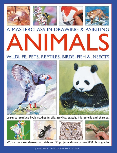 A Masterclass in Drawing & Painting Animals: Learn to Produce Lively Studies of Wildlife, Pets, Reptiles, Birds, Fish and Insects in Oils, Acrylics, P -- Jonathan Truss, Hardcover