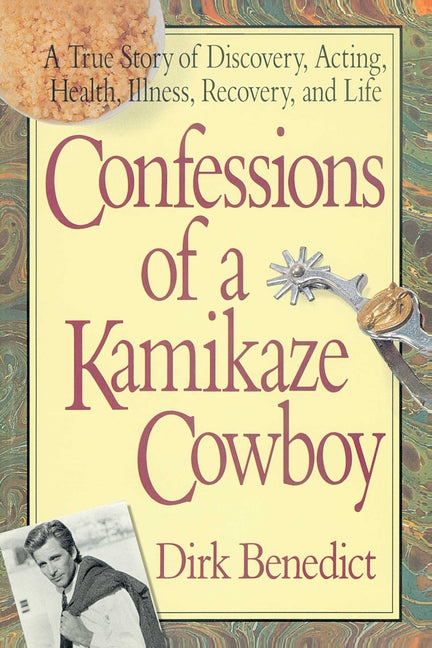 Confessions of a Kamikaze Cowboy: A True Story of Discovery, Acting, Health, Illness, Recovery, and Life -- Dirk Benedict, Paperback