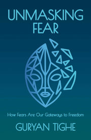 Unmasking Fear: How Fears Are Our Gateways to Freedom by Tighe, Guryan