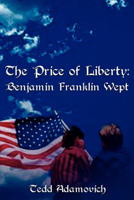 The Price of Liberty: Benjamin Franklin Wept by Adamovich, Tedd