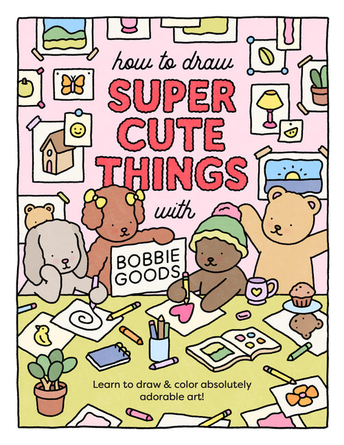 How to Draw Super Cute Things with Bobbie Goods: Learn to Draw & Color Absolutely Adorable Art! -- Bobbie Goods, Paperback
