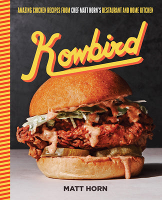 Kowbird: Amazing Chicken Recipes from Chef Matt Horn's Restaurant and Home Kitchen by Horn, Matt