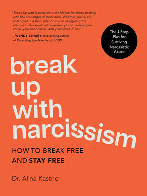 Break Up with Narcissism: How to Break Free and Stay Free -- The 4-Step Plan for Surviving Narcissistic Abuse by Kastner, Alina