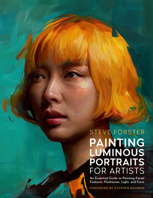 Painting Luminous Portraits for Artists: An Essential Guide to Painting Facial Features, Fleshtones, Light, and Form -- Steve Forster, Paperback