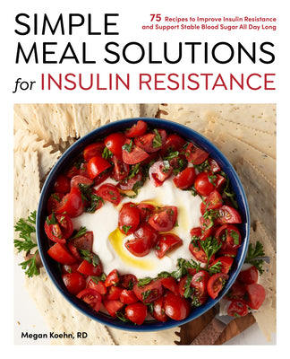Simple Meal Solutions for Insulin Resistance: 75 Recipes to Improve Insulin Resistance and Support Stable Blood Sugar by Koehn, Megan