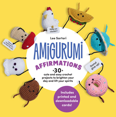 Amigurumi Affirmations: 30 Cute and Easy Crochet Projects to Brighten Your Day and Lift Your Spirits - Includes Printed and Downloadable Cards! by Sartori, Lee