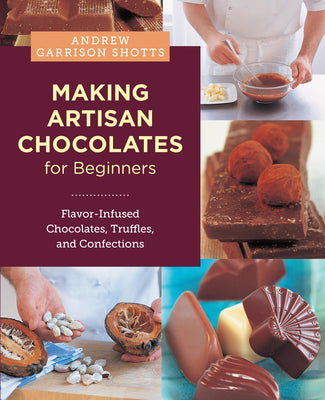 Making Artisan Chocolates for Beginners: Flavor-Infused Chocolates, Truffles, and Confections by Garrison Shotts, Andrew