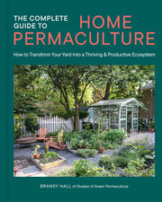 The Complete Guide to Home Permaculture: How to Transform Your Yard Into a Thriving and Productive Ecosystem by Hall, Brandy