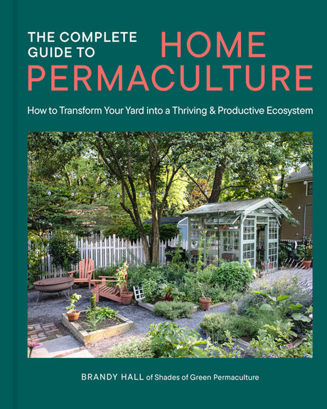 The Complete Guide to Home Permaculture: How to Transform Your Yard Into a Thriving and Productive Ecosystem -- Brandy Hall, Hardcover