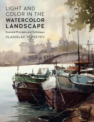Light and Color in the Watercolor Landscape: Essential Principles and Techniques -- Vladislav Yeliseyev, Paperback