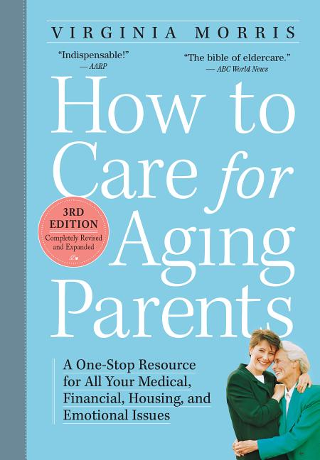 How to Care for Aging Parents: A One-Stop Resource for All Your Medical, Financial, Housing, and Emotional Issues -- Virginia Morris, Paperback