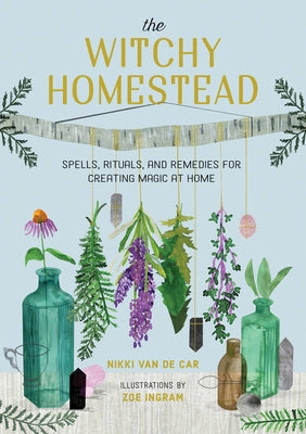 The Witchy Homestead: Spells, Rituals, and Remedies for Creating Magic at Home by Van De Car, Nikki