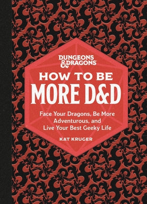 Dungeons & Dragons: How to Be More D&d: Face Your Dragons, Be More Adventurous, and Live Your Best Geeky Life -- Kat Kruger, Hardcover