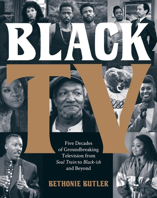 Black TV: Five Decades of Groundbreaking Television from Soul Train to Black-Ish and Beyond -- Bethonie Butler, Hardcover