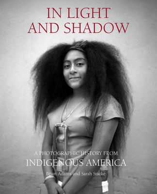 In Light and Shadow: A Photographic History from Indigenous America -- Brian Adams, Hardcover