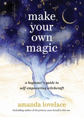 Make Your Own Magic: A Beginner's Guide to Self-Empowering Witchcraft -- Amanda Lovelace, Hardcover