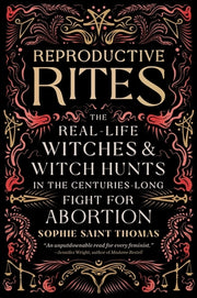 Reproductive Rites: The Real-Life Witches and Witch Hunts in the Centuries-Long Fight for Abortion by Saint Thomas, Sophie