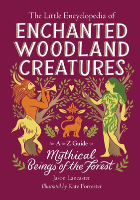 The Little Encyclopedia of Enchanted Woodland Creatures: An A-To-Z Guide to Mythical Beings of the Forest by Lancaster, Jason