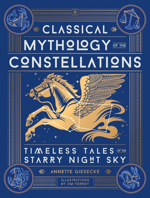 Classical Mythology of the Constellations: Timeless Tales of the Starry Night Sky -- Annette Giesecke, Hardcover