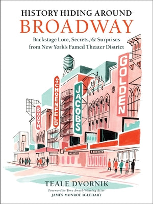 History Hiding Around Broadway: Backstage Lore, Secrets & Surprises from New York's Famed Theater District by Dvornik, Teale