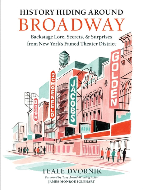 History Hiding Around Broadway: Backstage Lore, Secrets & Surprises from New York's Famed Theater District -- Teale Dvornik, Hardcover
