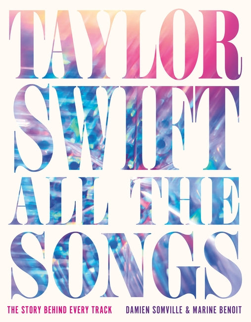 Taylor Swift All the Songs: The Story Behind Every Track by Somville, Damien