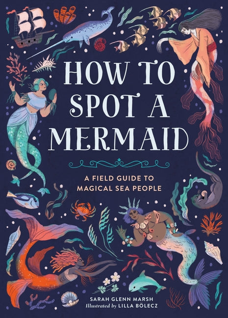 How to Spot a Mermaid: A Field Guide to Magical Sea People -- Sarah Glenn Marsh, Hardcover