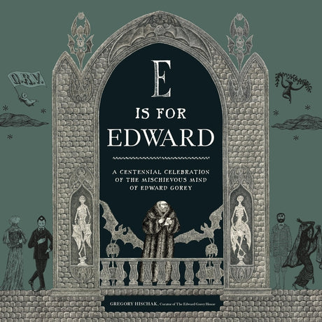 E Is for Edward: A Centennial Celebration of the Mischievous Mind of Edward Gorey -- The Edward Gorey Charitable Trust, Hardcover