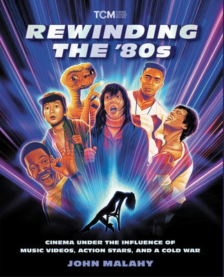 Rewinding the '80s: Cinema Under the Influence of Music Videos, Action Stars, and a Cold War by Malahy, John