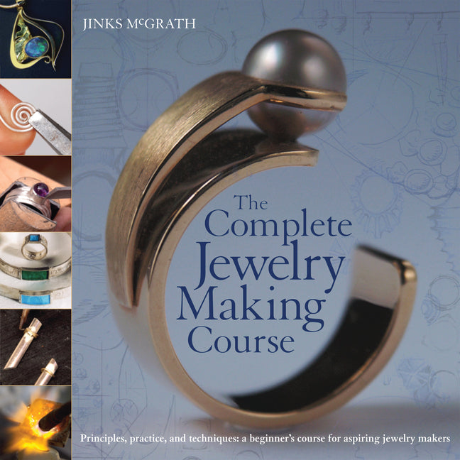 The Complete Jewelry Making Course: Principles, Practice and Techniques: A Beginner's Course for Aspiring Jewelry Makers -- Jinks McGrath, Paperback