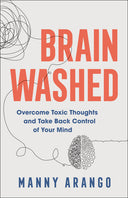 Brain Washed: Overcome Toxic Thoughts and Take Back Control of Your Mind -- Manny Arango, Paperback