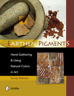 Earthen Pigments: Hand-Gathering & Using Natural Colors in Art -- Sandy Webster, Paperback