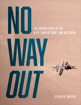 No Way Out: The Untold Story of the B-24 Lady Be Good and Her Crews by Whitby, Steven R.