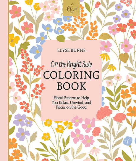 On the Bright Side Coloring Book: Floral Patterns to Help You Relax, Unwind, and Focus on the Good -- Elyse Burns, Paperback