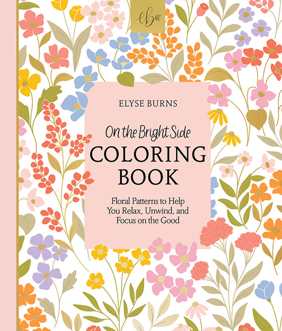 On the Bright Side Coloring Book: Floral Patterns to Help You Relax, Unwind, and Focus on the Good -- Elyse Burns, Paperback