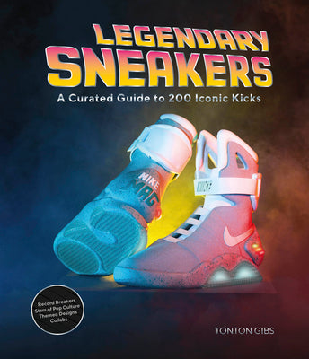 Legendary Sneakers: A Curated Guide to 200 Iconic Kicks: Record Breakers, Stars of Pop Culture, Themed Designs, Collabs by Gibs, Tonton
