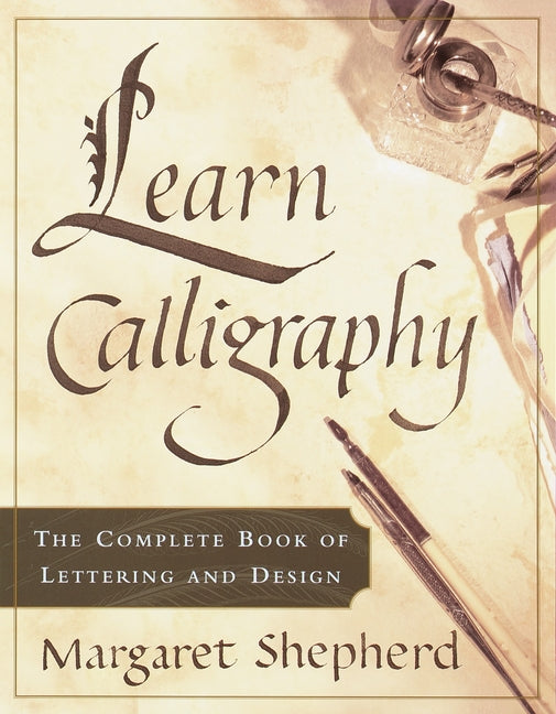 Learn Calligraphy: The Complete Book of Lettering and Design -- Margaret Shepherd, Paperback
