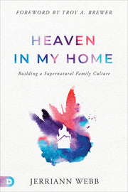 Heaven in My Home: Building a Supernatural Family Culture by Webb, Jerriann