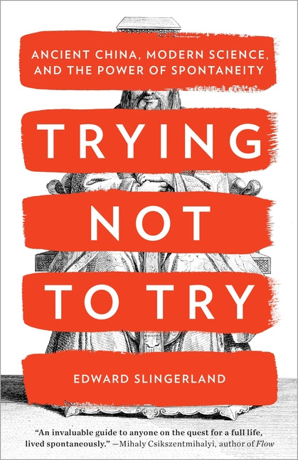 Trying Not to Try: Ancient China, Modern Science, and the Power of Spontaneity -- Edward Slingerland, Paperback