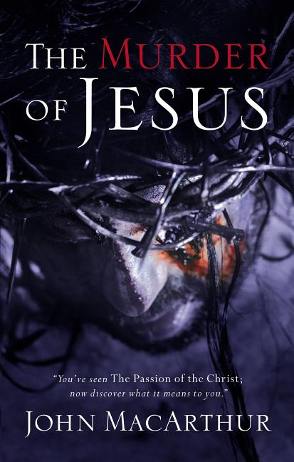 The Murder of Jesus: A Study of How Jesus Died -- John F. MacArthur, Paperback