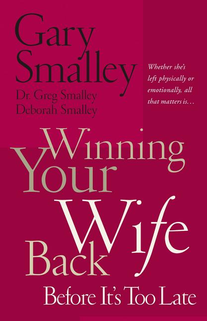 Winning Your Wife Back Before It's Too Late: Whether She's Left Physically or Emotionally All That Matters Is... -- Gary Smalley, Paperback