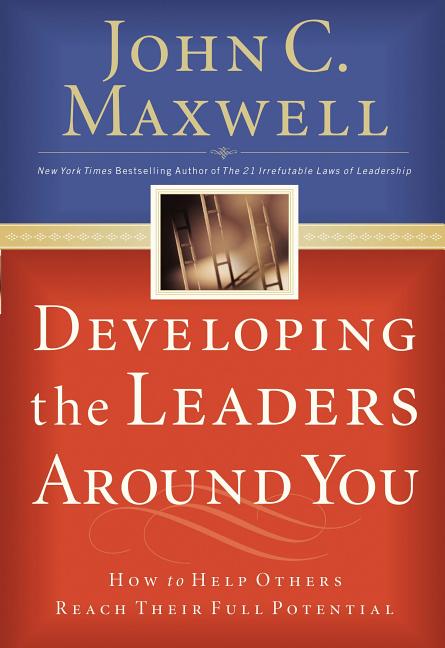Developing the Leaders Around You: How to Help Others Reach Their Full Potential -- John C. Maxwell, Paperback