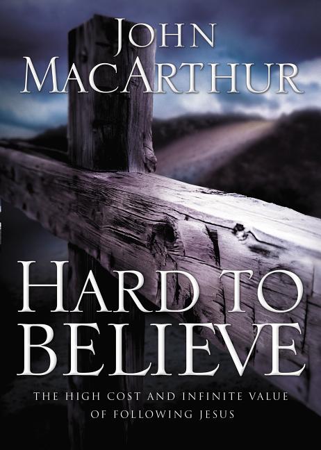 Hard to Believe: The High Cost and Infinite Value of Following Jesus -- John F. MacArthur, Paperback