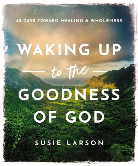 Waking Up to the Goodness of God: 40 Days Toward Healing and Wholeness -- Susie Larson, Hardcover