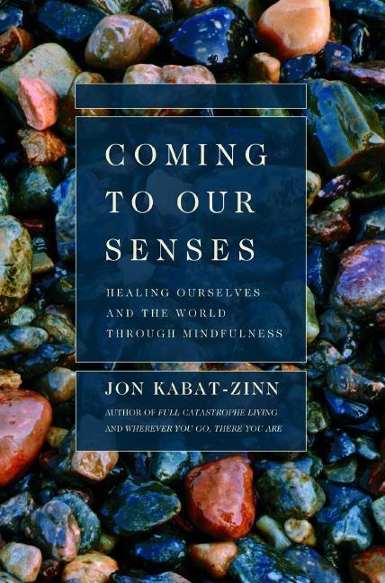 Coming to Our Senses: Healing Ourselves and the World Through Mindfulness -- Jon Kabat-Zinn, Paperback