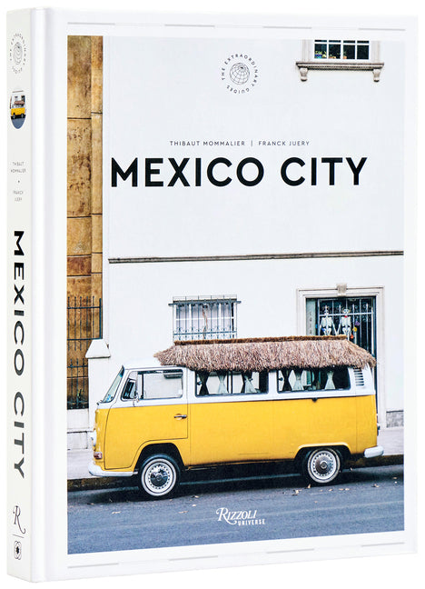 Mexico City: The Extraordinary Guide: An Insider Tour of Art, Food, and Culture -- Thibault Mommalier, Hardcover