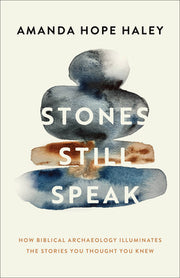 Stones Still Speak: How Biblical Archaeology Illuminates the Stories You Thought You Knew by Haley, Amanda Hope