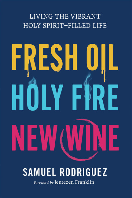 Fresh Oil, Holy Fire, New Wine: Living the Vibrant Holy Spirit-Filled Life -- Samuel Rodriguez, Hardcover